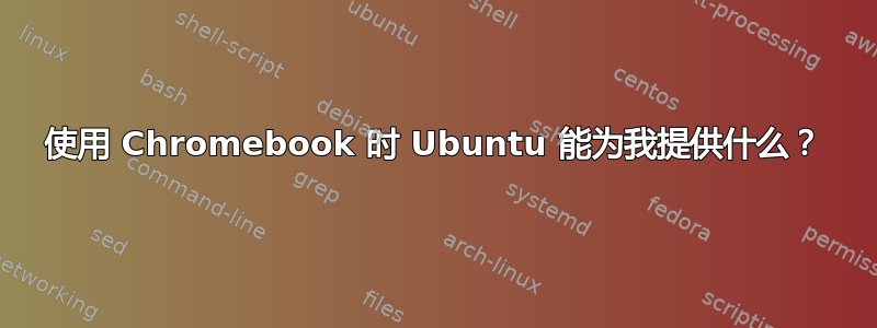 使用 Chromebook 时 Ubuntu 能为我提供什么？