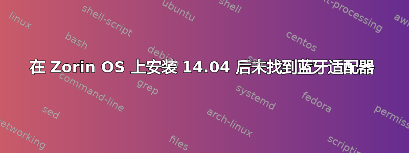 在 Zorin OS 上安装 14.04 后未找到蓝牙适配器