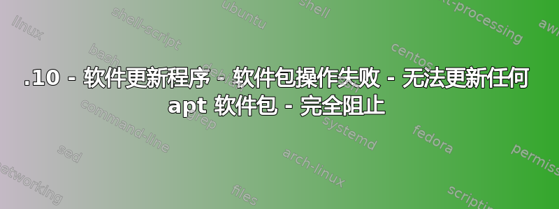 14.10 - 软件更新程序 - 软件包操作失败 - 无法更新任何 apt 软件包 - 完全阻止