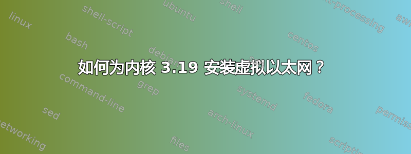 如何为内核 3.19 安装虚拟以太网？