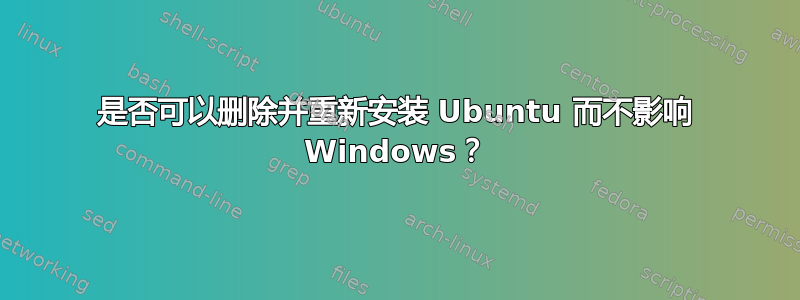 是否可以删除并重新安装 Ubuntu 而不影响 Windows？