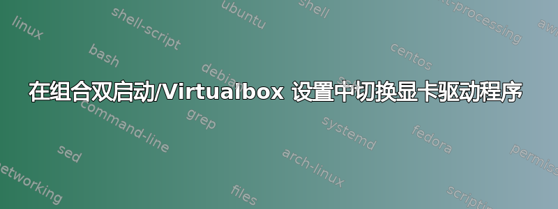 在组合双启动/Virtualbox 设置中切换显卡驱动程序