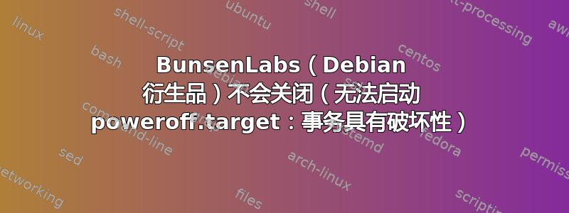 BunsenLabs（Debian 衍生品）不会关闭（无法启动 poweroff.target：事务具有破坏性）