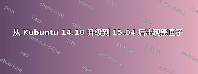 从 Kubuntu 14.10 升级到 15.04 后出现黑匣子