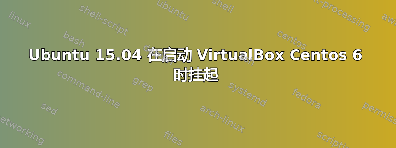 Ubuntu 15.04 在启动 VirtualBox Centos 6 时挂起