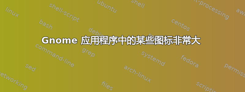 Gnome 应用程序中的某些图标非常大