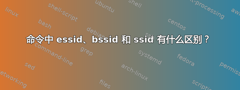 命令中 essid、bssid 和 ssid 有什么区别？