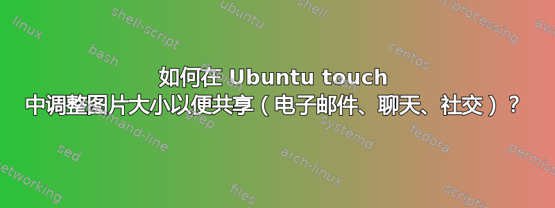 如何在 Ubuntu touch 中调整图片大小以便共享（电子邮件、聊天、社交）？