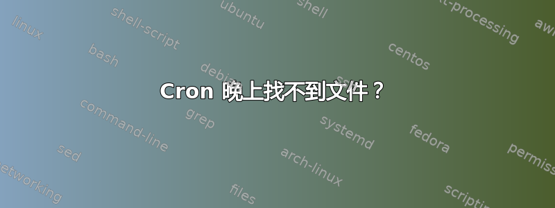 Cron 晚上找不到文件？