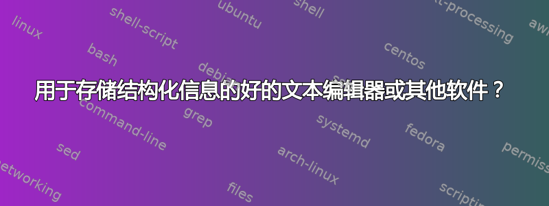 用于存储结构化信息的好的文本编辑器或其他软件？