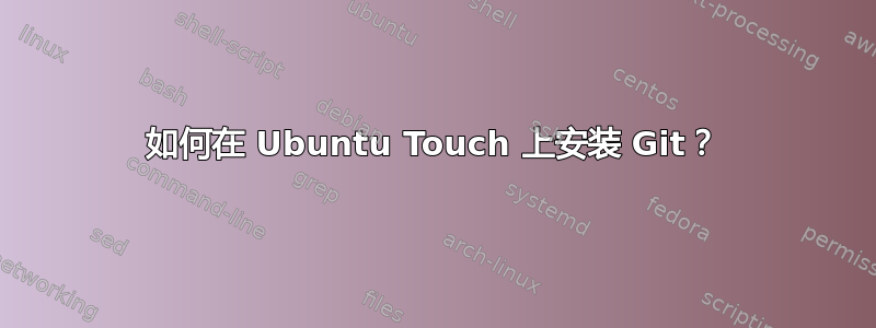 如何在 Ubuntu Touch 上安装 Git？