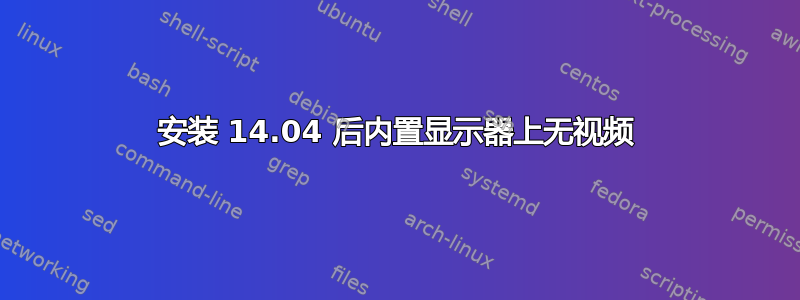 安装 14.04 后内置显示器上无视频