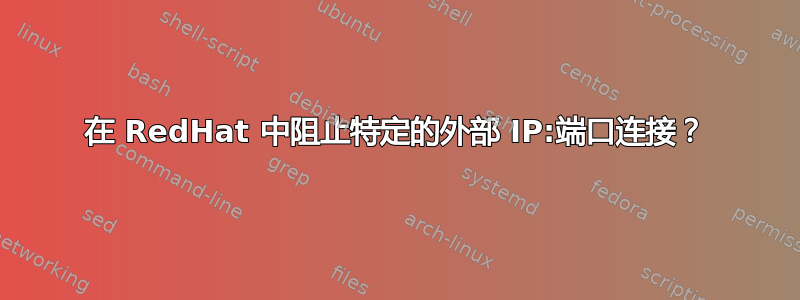 在 RedHat 中阻止特定的外部 IP:端口连接？