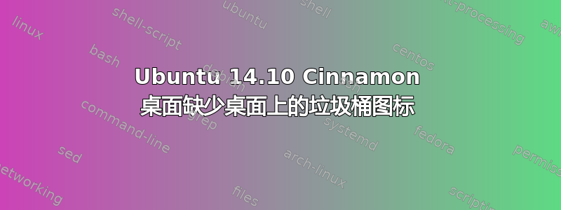 Ubuntu 14.10 Cinnamon 桌面缺少桌面上的垃圾桶图标