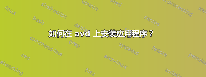 如何在 avd 上安装应用程序？