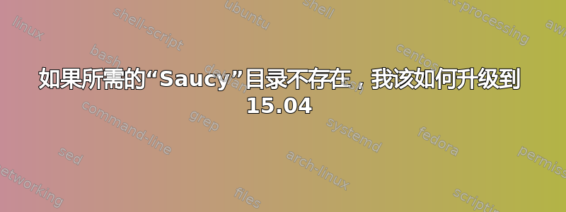 如果所需的“Saucy”目录不存在，我该如何升级到 15.04