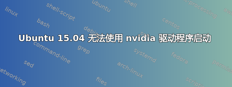 Ubuntu 15.04 无法使用 nvidia 驱动程序启动