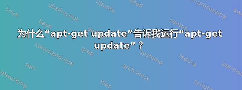 为什么“apt-get update”告诉我运行“apt-get update”？