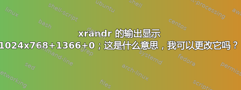 xrandr 的输出显示 1024x768+1366+0；这是什么意思，我可以更改它吗？