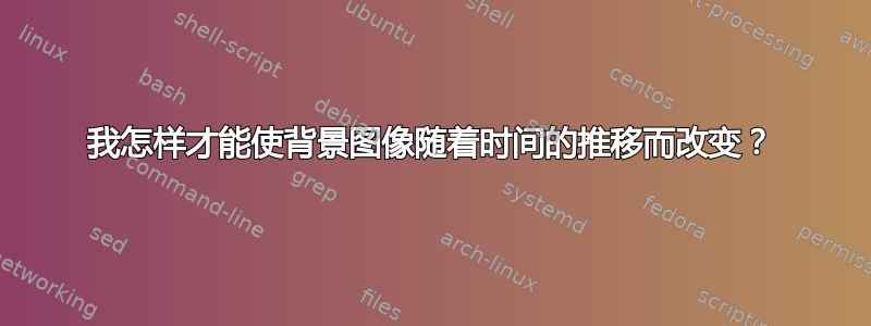 我怎样才能使背景图像随着时间的推移而改变？