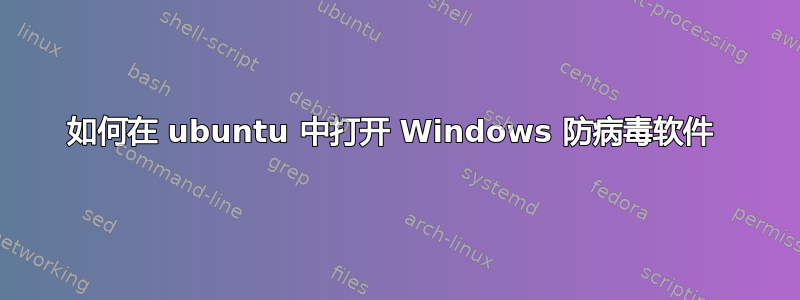 如何在 ubuntu 中打开 Windows 防病毒软件 