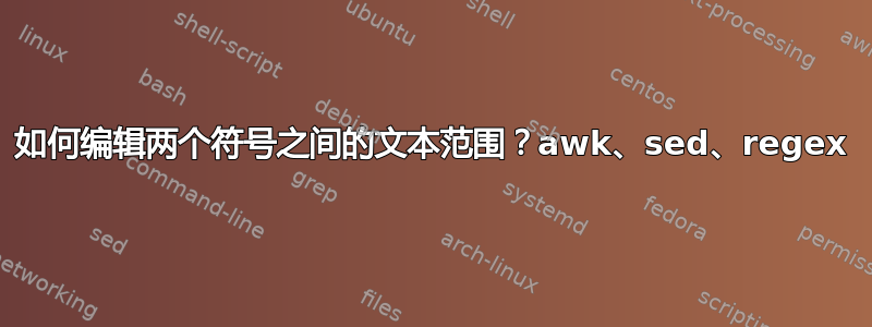 如何编辑两个符号之间的文本范围？awk、sed、regex