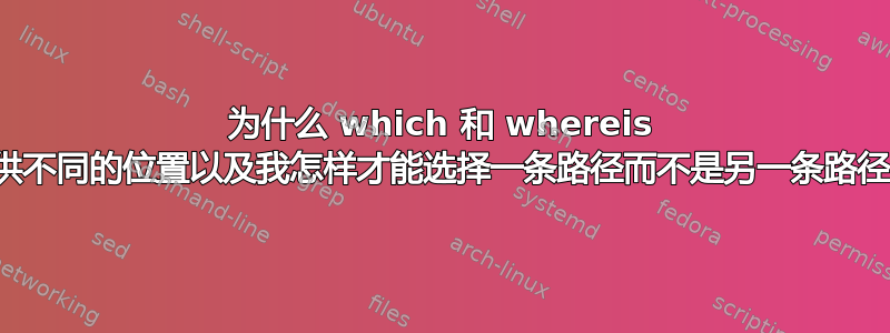 为什么 which 和 whereis 提供不同的位置以及我怎样才能选择一条路径而不是另一条路径？