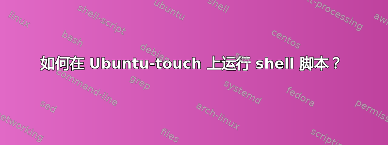 如何在 Ubuntu-touch 上运行 shell 脚本？