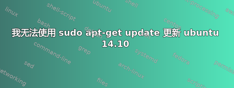 我无法使用 sudo apt-get update 更新 ubuntu 14.10