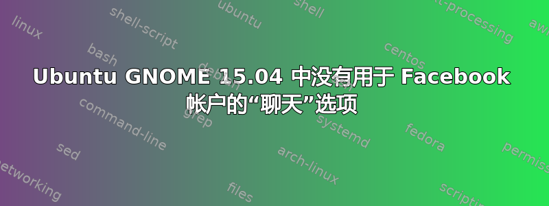 Ubuntu GNOME 15.04 中没有用于 Facebook 帐户的“聊天”选项