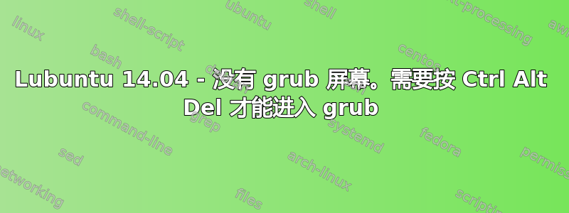 Lubuntu 14.04 - 没有 grub 屏幕。需要按 Ctrl Alt Del 才能进入 grub