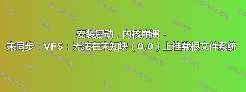 安装启动，内核崩溃 - 未同步：VFS：无法在未知块（0,0）上挂载根文件系统