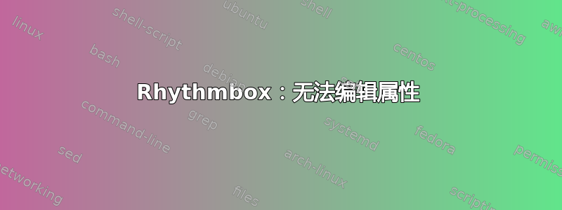 Rhythmbox：无法编辑属性