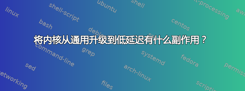 将内核从通用升级到低延迟有什么副作用？