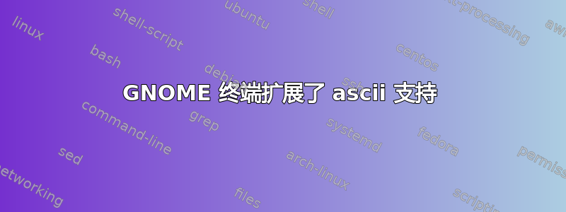 GNOME 终端扩展了 ascii 支持