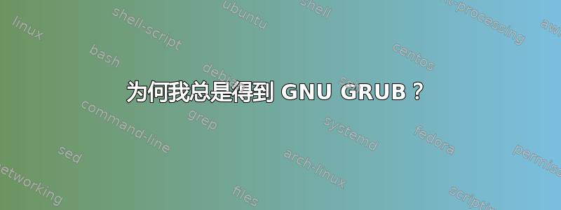 为何我总是得到 GNU GRUB？