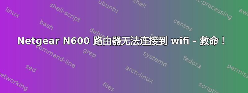 Netgear N600 路由器无法连接到 wifi - 救命！