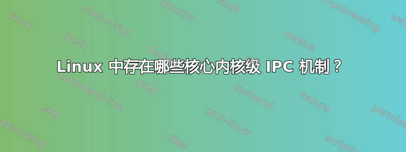 Linux 中存在哪些核心内核级 IPC 机制？