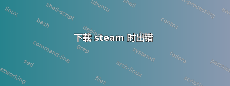 下载 steam 时出错