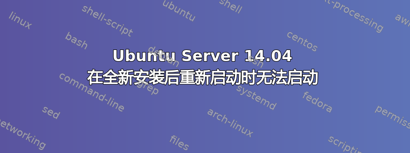 Ubuntu Server 14.04 在全新安装后重新启动时无法启动