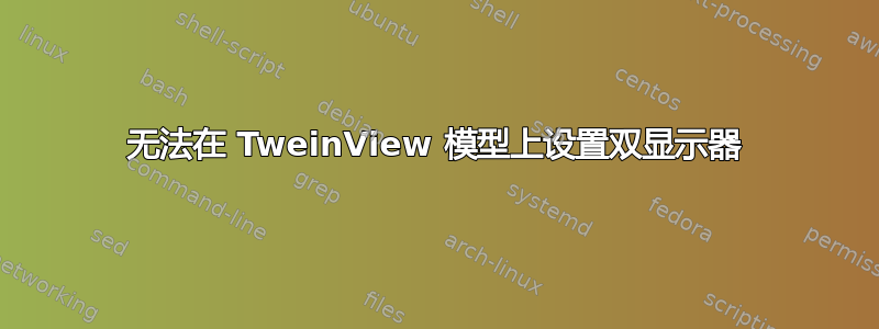 无法在 TweinView 模型上设置双显示器