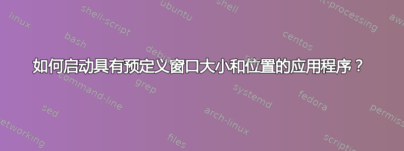 如何启动具有预定义窗口大小和位置的应用程序？