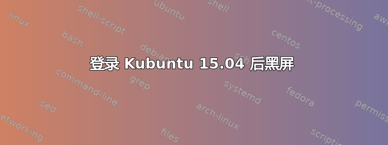 登录 Kubuntu 15.04 后黑屏