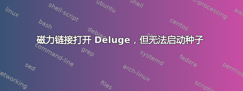 磁力链接打开 Deluge，但无法启动种子