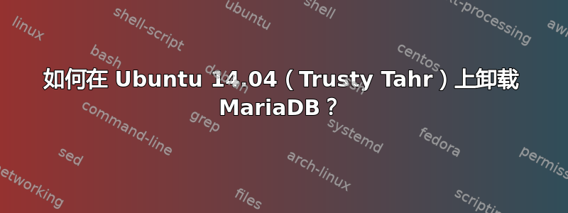 如何在 Ubuntu 14.04（Trusty Tahr）上卸载 MariaDB？