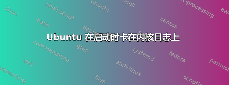 Ubuntu 在启动时卡在内核日志上