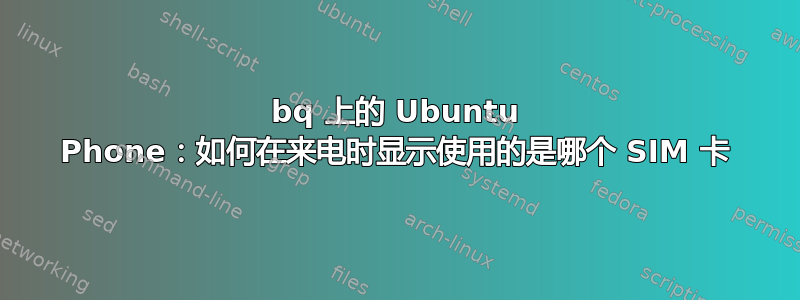 bq 上的 Ubuntu Phone：如何在来电时显示使用的是哪个 SIM 卡