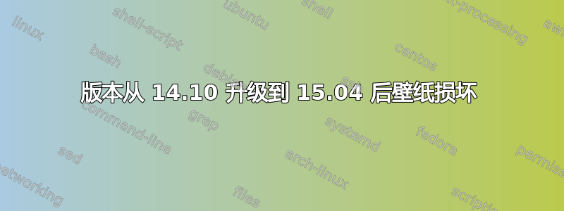 版本从 14.10 升级到 15.04 后壁纸损坏