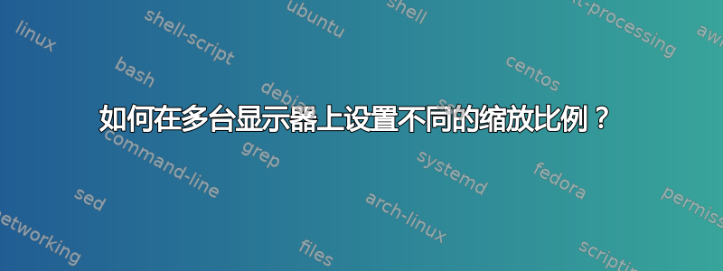 如何在多台显示器上设置不同的缩放比例？