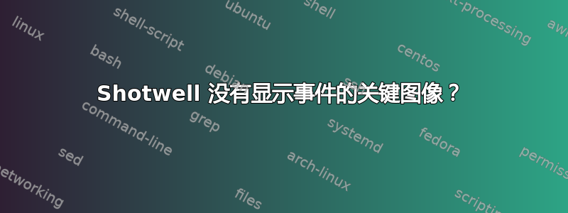 Shotwell 没有显示事件的关键图像？